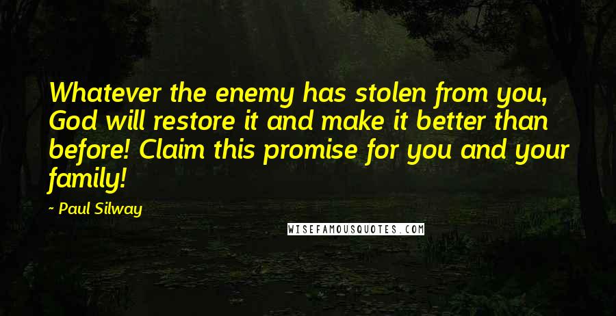 Paul Silway Quotes: Whatever the enemy has stolen from you, God will restore it and make it better than before! Claim this promise for you and your family!