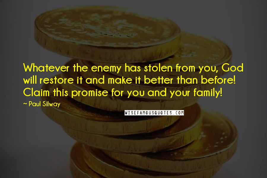 Paul Silway Quotes: Whatever the enemy has stolen from you, God will restore it and make it better than before! Claim this promise for you and your family!