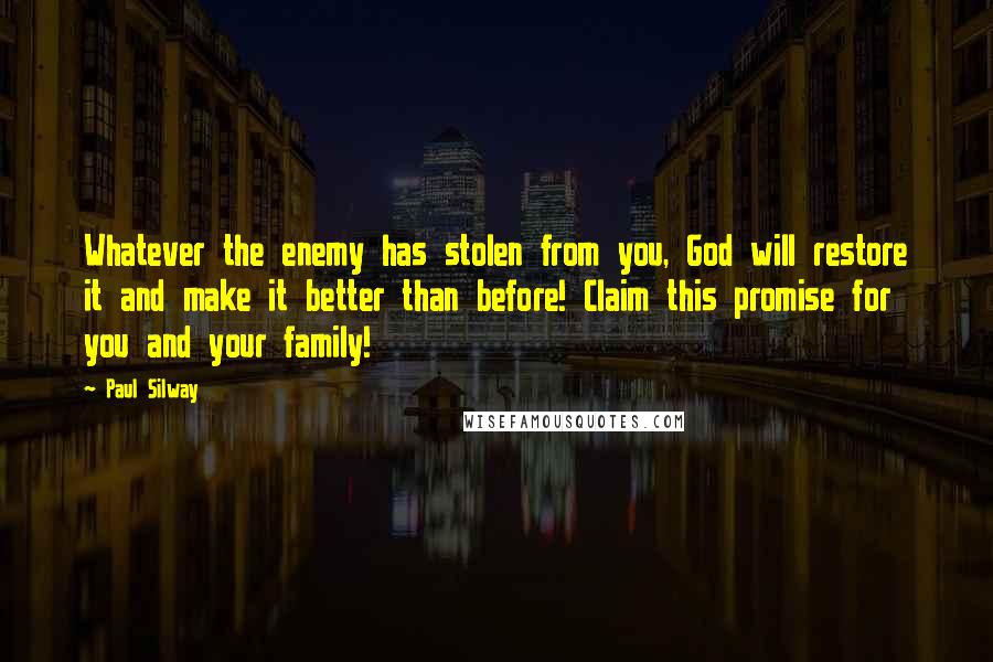 Paul Silway Quotes: Whatever the enemy has stolen from you, God will restore it and make it better than before! Claim this promise for you and your family!