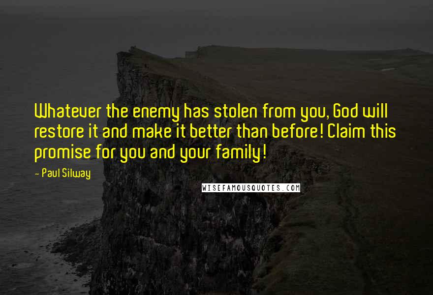 Paul Silway Quotes: Whatever the enemy has stolen from you, God will restore it and make it better than before! Claim this promise for you and your family!