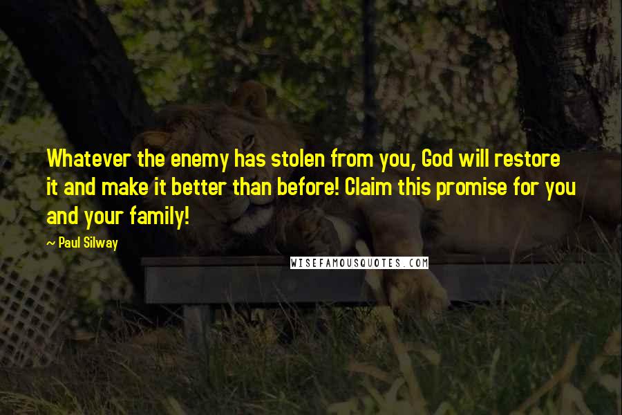 Paul Silway Quotes: Whatever the enemy has stolen from you, God will restore it and make it better than before! Claim this promise for you and your family!