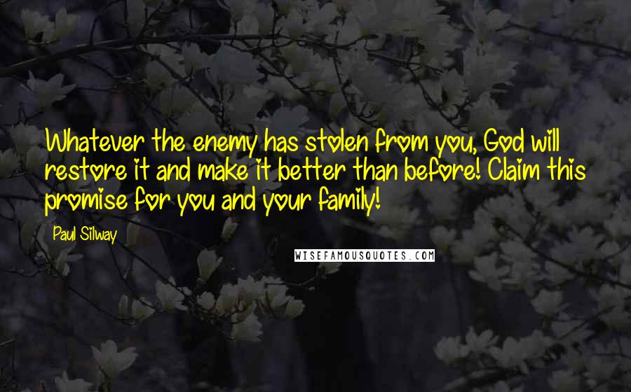 Paul Silway Quotes: Whatever the enemy has stolen from you, God will restore it and make it better than before! Claim this promise for you and your family!