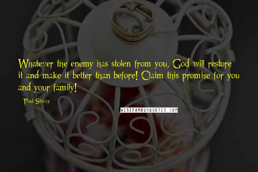 Paul Silway Quotes: Whatever the enemy has stolen from you, God will restore it and make it better than before! Claim this promise for you and your family!