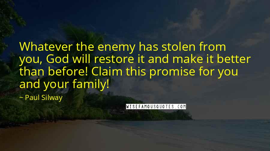 Paul Silway Quotes: Whatever the enemy has stolen from you, God will restore it and make it better than before! Claim this promise for you and your family!