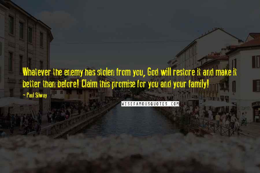 Paul Silway Quotes: Whatever the enemy has stolen from you, God will restore it and make it better than before! Claim this promise for you and your family!