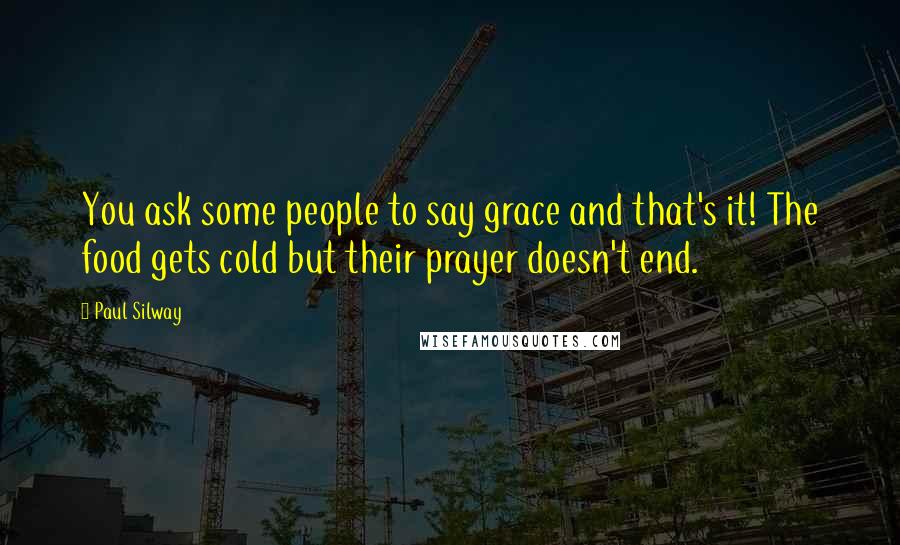 Paul Silway Quotes: You ask some people to say grace and that's it! The food gets cold but their prayer doesn't end.