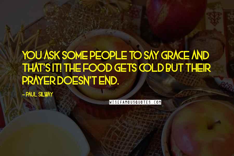 Paul Silway Quotes: You ask some people to say grace and that's it! The food gets cold but their prayer doesn't end.