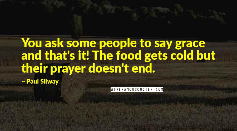 Paul Silway Quotes: You ask some people to say grace and that's it! The food gets cold but their prayer doesn't end.