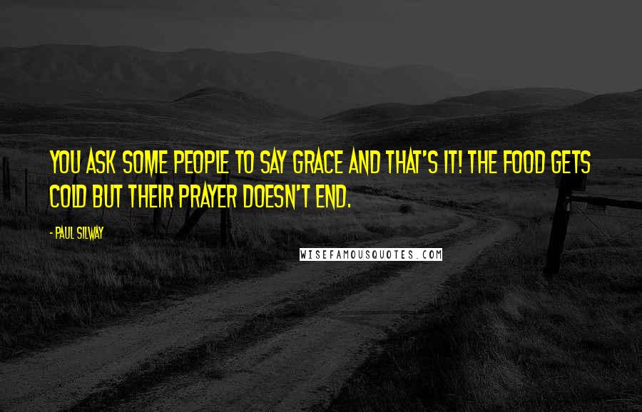 Paul Silway Quotes: You ask some people to say grace and that's it! The food gets cold but their prayer doesn't end.