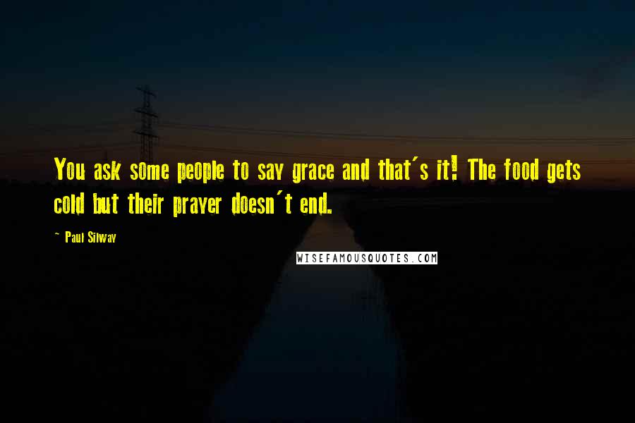 Paul Silway Quotes: You ask some people to say grace and that's it! The food gets cold but their prayer doesn't end.