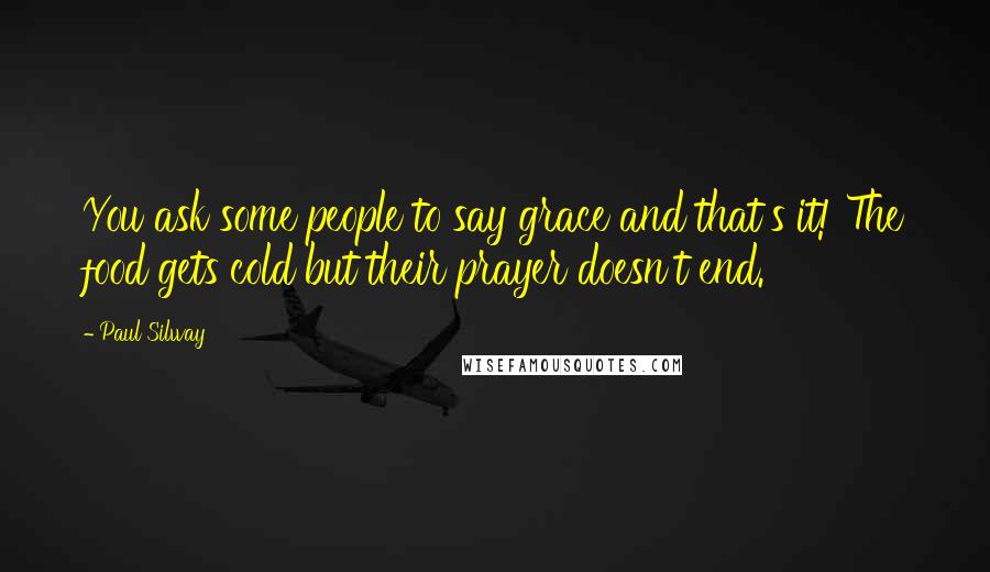 Paul Silway Quotes: You ask some people to say grace and that's it! The food gets cold but their prayer doesn't end.