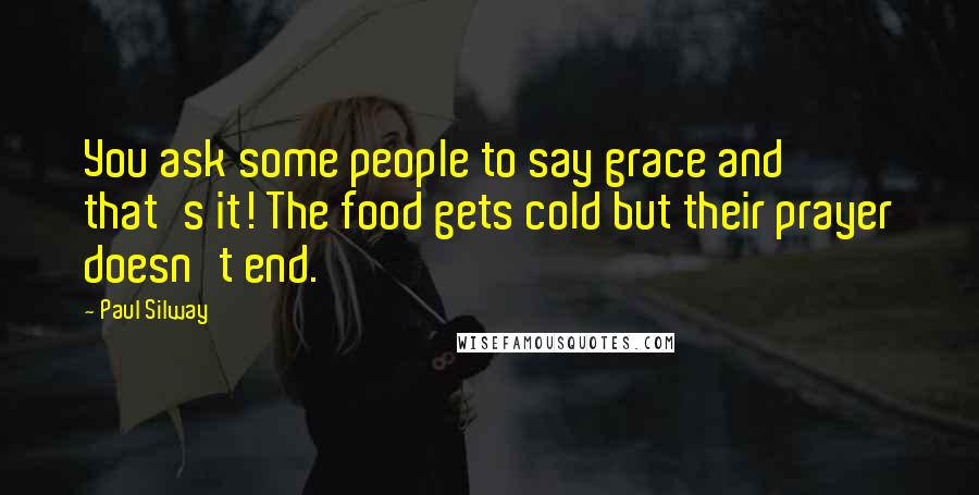 Paul Silway Quotes: You ask some people to say grace and that's it! The food gets cold but their prayer doesn't end.