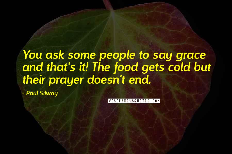 Paul Silway Quotes: You ask some people to say grace and that's it! The food gets cold but their prayer doesn't end.