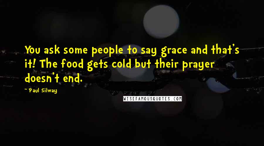 Paul Silway Quotes: You ask some people to say grace and that's it! The food gets cold but their prayer doesn't end.