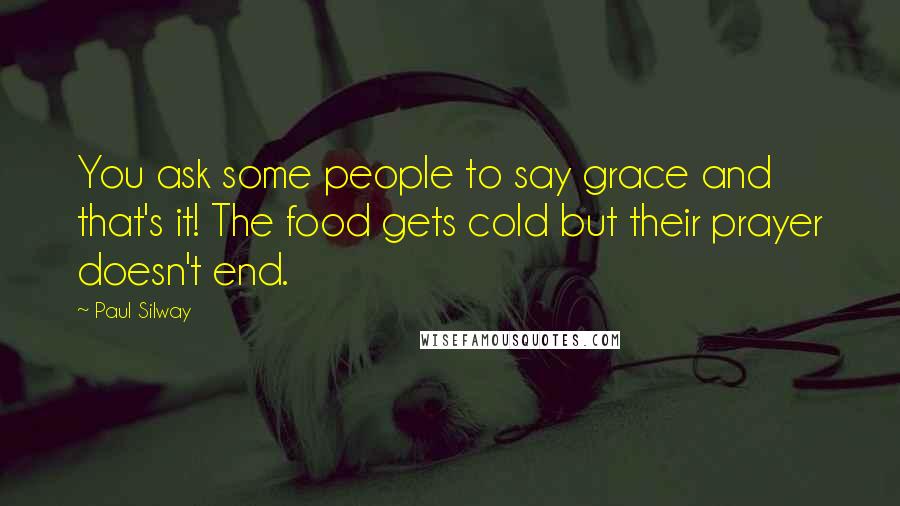 Paul Silway Quotes: You ask some people to say grace and that's it! The food gets cold but their prayer doesn't end.