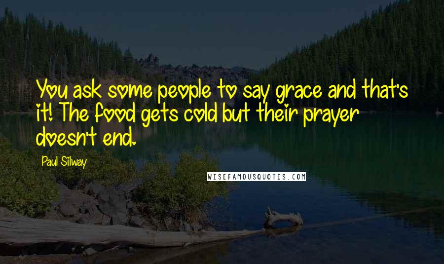 Paul Silway Quotes: You ask some people to say grace and that's it! The food gets cold but their prayer doesn't end.