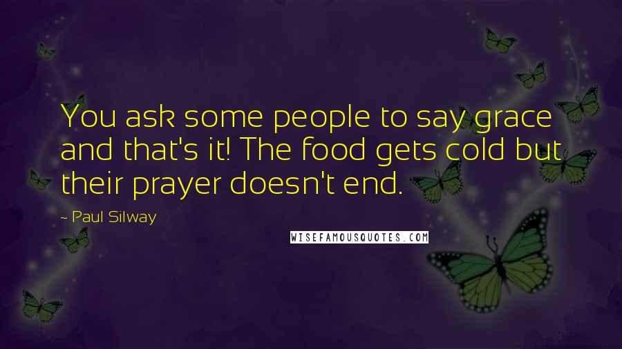 Paul Silway Quotes: You ask some people to say grace and that's it! The food gets cold but their prayer doesn't end.