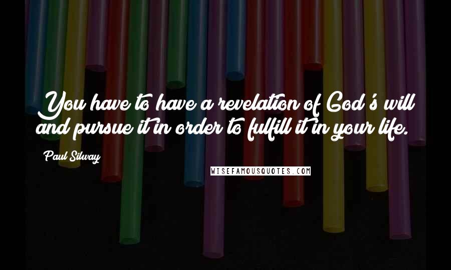 Paul Silway Quotes: You have to have a revelation of God's will and pursue it in order to fulfill it in your life.