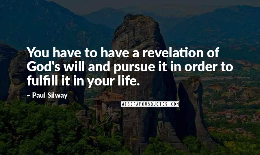 Paul Silway Quotes: You have to have a revelation of God's will and pursue it in order to fulfill it in your life.