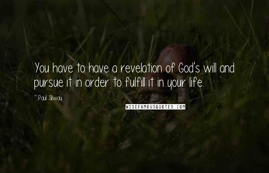 Paul Silway Quotes: You have to have a revelation of God's will and pursue it in order to fulfill it in your life.