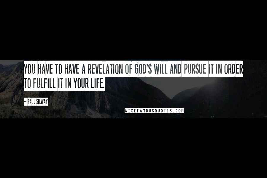 Paul Silway Quotes: You have to have a revelation of God's will and pursue it in order to fulfill it in your life.