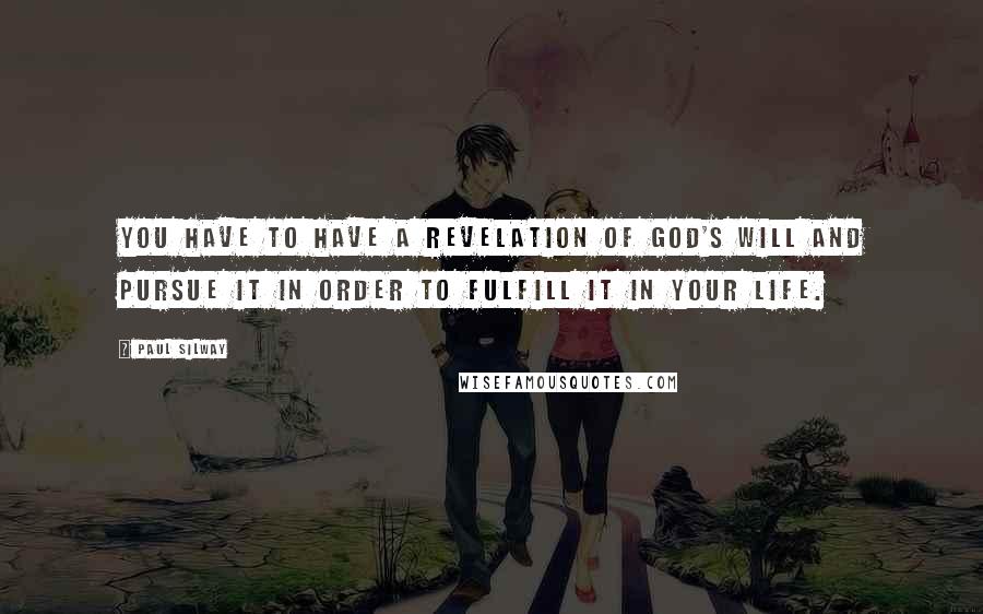 Paul Silway Quotes: You have to have a revelation of God's will and pursue it in order to fulfill it in your life.