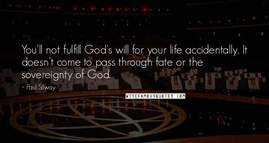 Paul Silway Quotes: You'll not fulfill God's will for your life accidentally. It doesn't come to pass through fate or the sovereignty of God.