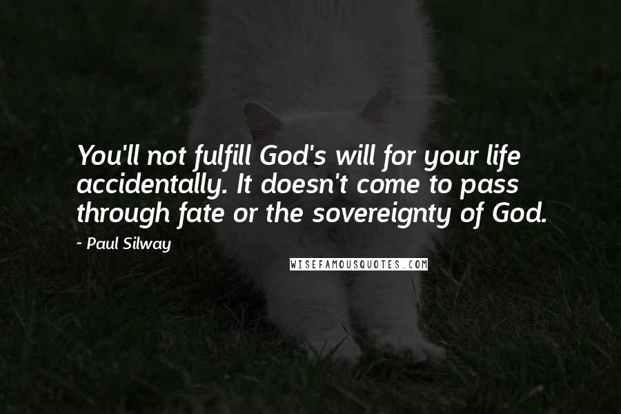 Paul Silway Quotes: You'll not fulfill God's will for your life accidentally. It doesn't come to pass through fate or the sovereignty of God.