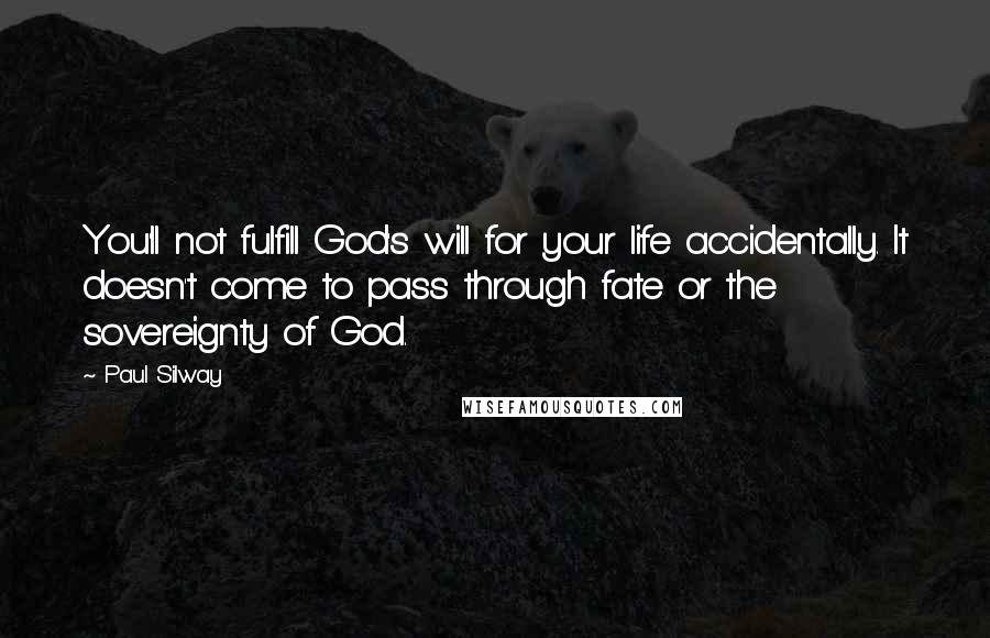 Paul Silway Quotes: You'll not fulfill God's will for your life accidentally. It doesn't come to pass through fate or the sovereignty of God.