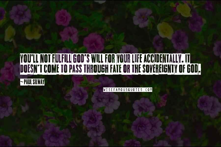 Paul Silway Quotes: You'll not fulfill God's will for your life accidentally. It doesn't come to pass through fate or the sovereignty of God.