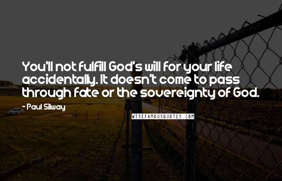 Paul Silway Quotes: You'll not fulfill God's will for your life accidentally. It doesn't come to pass through fate or the sovereignty of God.