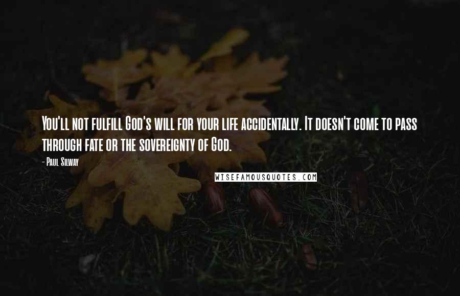 Paul Silway Quotes: You'll not fulfill God's will for your life accidentally. It doesn't come to pass through fate or the sovereignty of God.