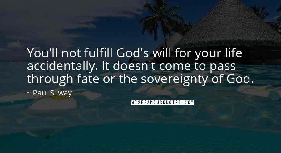 Paul Silway Quotes: You'll not fulfill God's will for your life accidentally. It doesn't come to pass through fate or the sovereignty of God.
