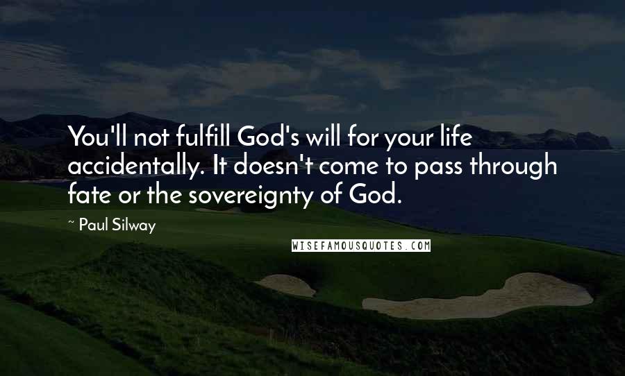 Paul Silway Quotes: You'll not fulfill God's will for your life accidentally. It doesn't come to pass through fate or the sovereignty of God.