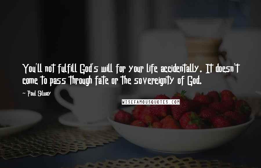 Paul Silway Quotes: You'll not fulfill God's will for your life accidentally. It doesn't come to pass through fate or the sovereignty of God.