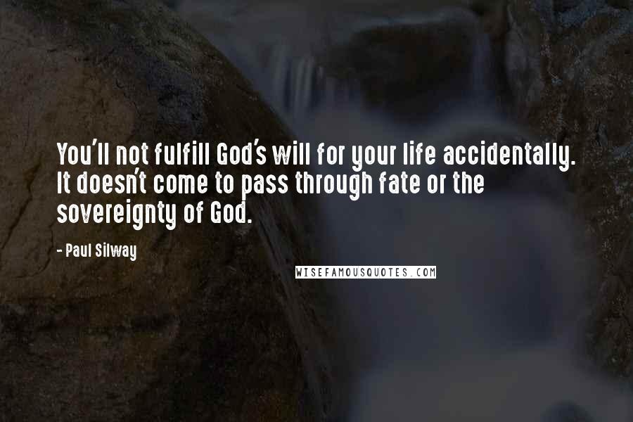 Paul Silway Quotes: You'll not fulfill God's will for your life accidentally. It doesn't come to pass through fate or the sovereignty of God.