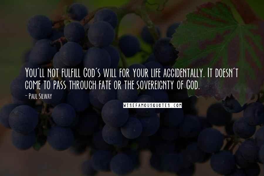 Paul Silway Quotes: You'll not fulfill God's will for your life accidentally. It doesn't come to pass through fate or the sovereignty of God.