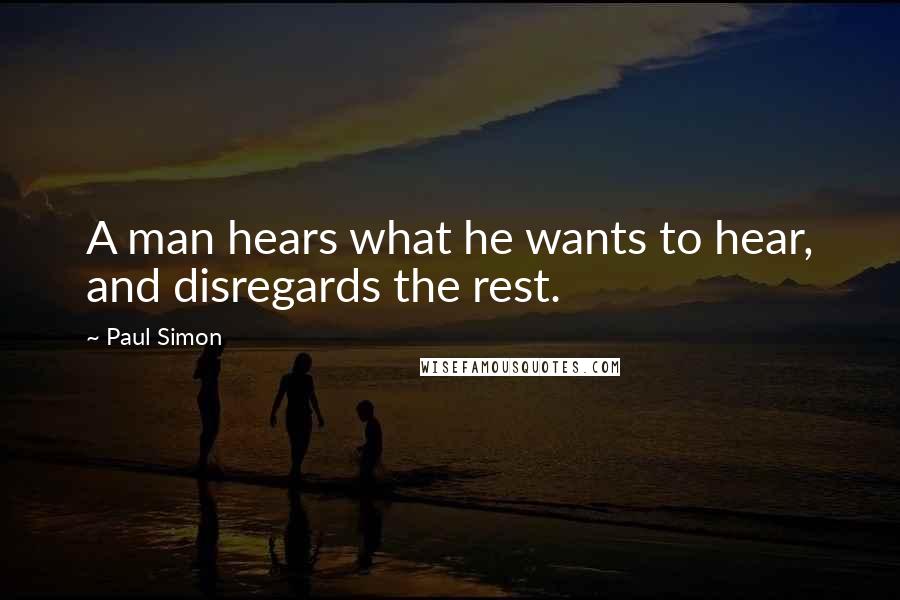 Paul Simon Quotes: A man hears what he wants to hear, and disregards the rest.