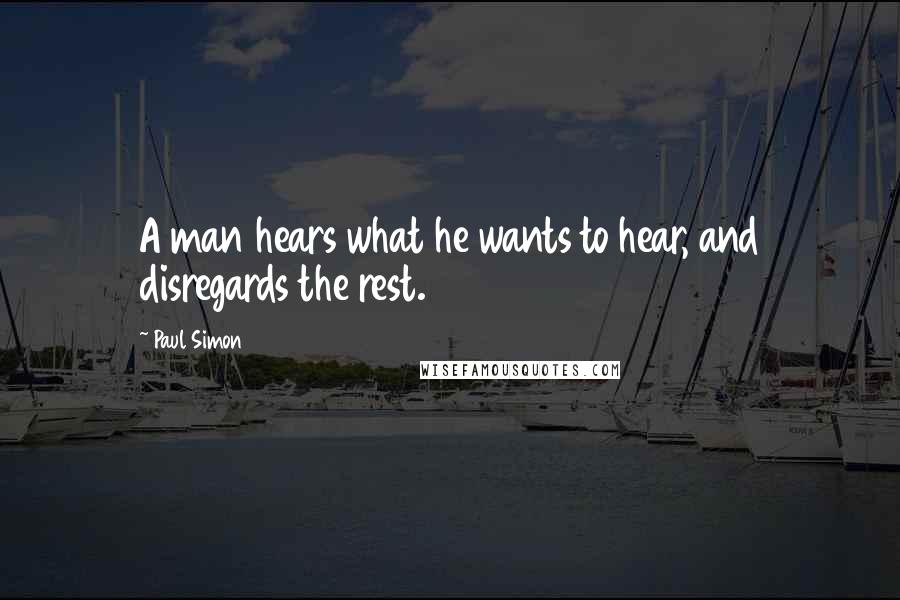 Paul Simon Quotes: A man hears what he wants to hear, and disregards the rest.