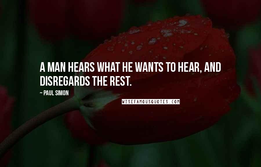 Paul Simon Quotes: A man hears what he wants to hear, and disregards the rest.