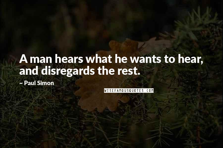 Paul Simon Quotes: A man hears what he wants to hear, and disregards the rest.