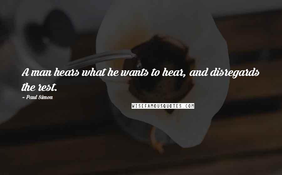 Paul Simon Quotes: A man hears what he wants to hear, and disregards the rest.