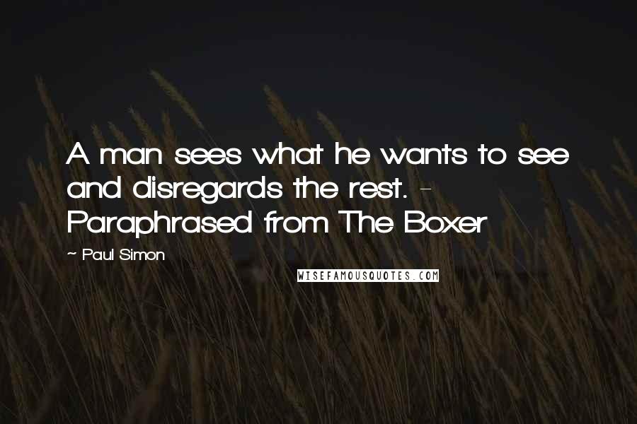 Paul Simon Quotes: A man sees what he wants to see and disregards the rest. - Paraphrased from The Boxer