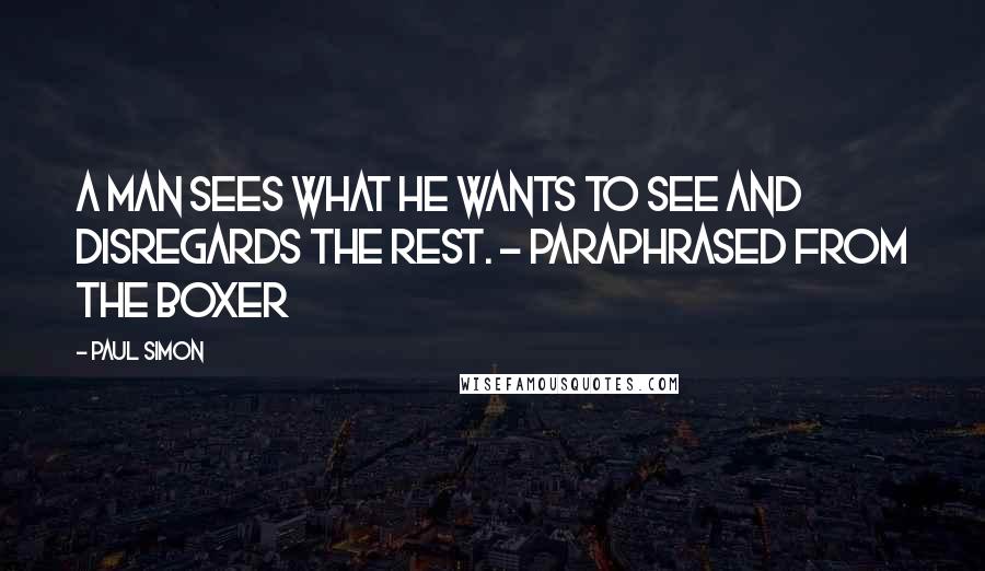 Paul Simon Quotes: A man sees what he wants to see and disregards the rest. - Paraphrased from The Boxer