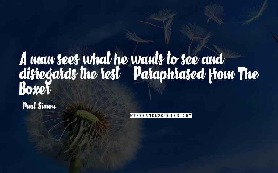 Paul Simon Quotes: A man sees what he wants to see and disregards the rest. - Paraphrased from The Boxer