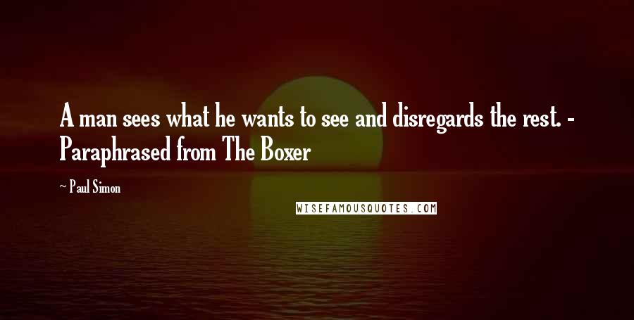 Paul Simon Quotes: A man sees what he wants to see and disregards the rest. - Paraphrased from The Boxer