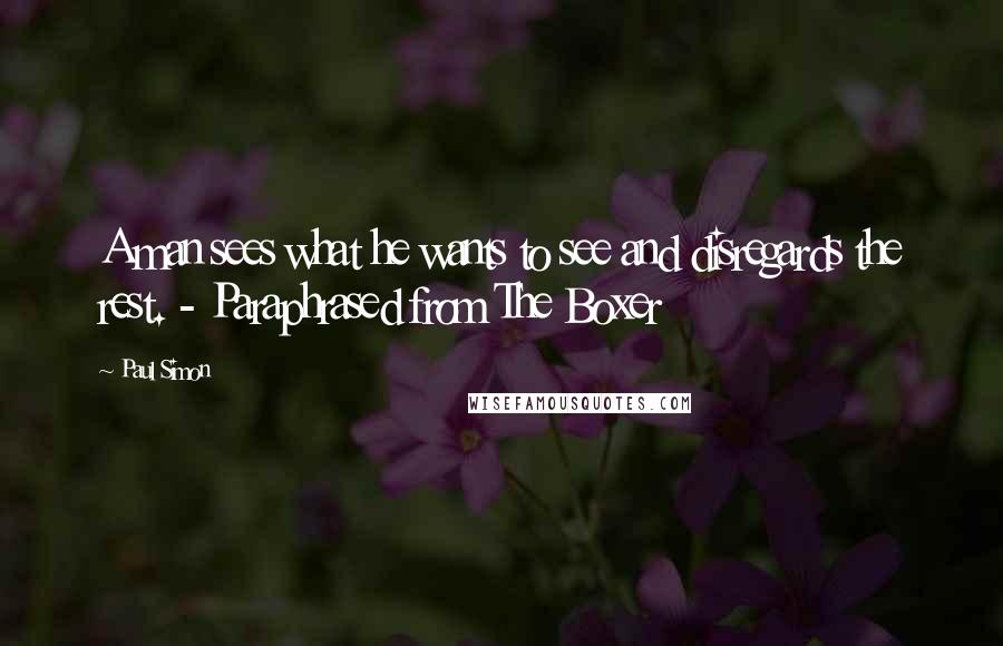 Paul Simon Quotes: A man sees what he wants to see and disregards the rest. - Paraphrased from The Boxer