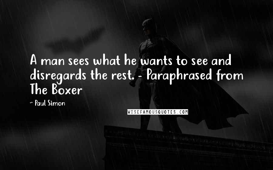 Paul Simon Quotes: A man sees what he wants to see and disregards the rest. - Paraphrased from The Boxer