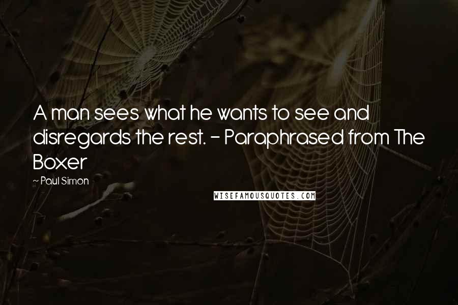 Paul Simon Quotes: A man sees what he wants to see and disregards the rest. - Paraphrased from The Boxer