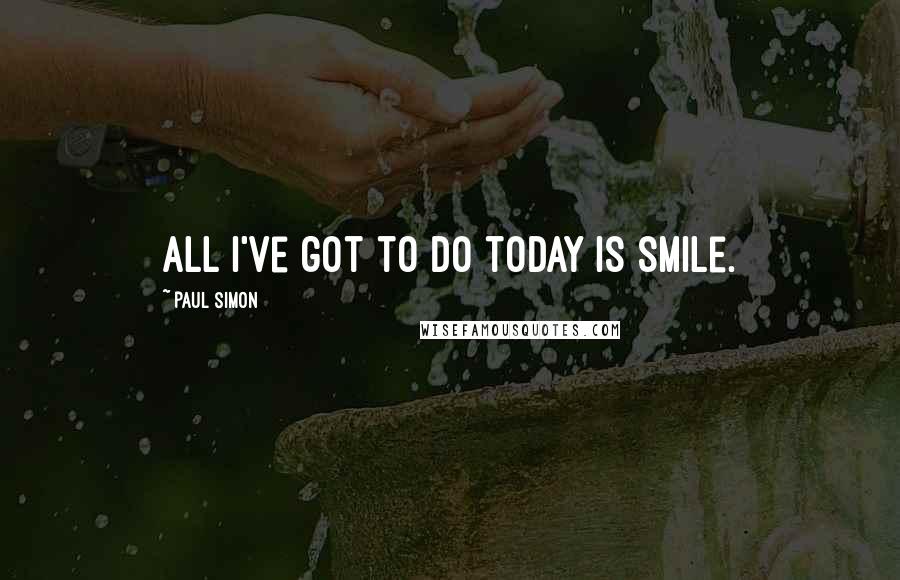 Paul Simon Quotes: All I've got to do today is smile.